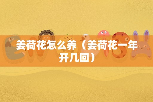 姜荷花怎么养（姜荷花一年开几回）