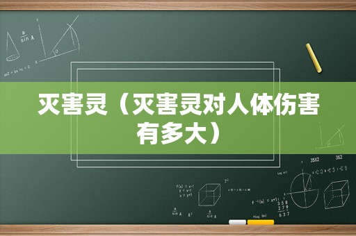灭害灵（灭害灵对人体伤害有多大）