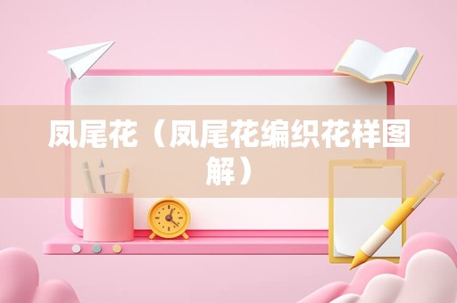 凤尾花（凤尾花编织花样图解）