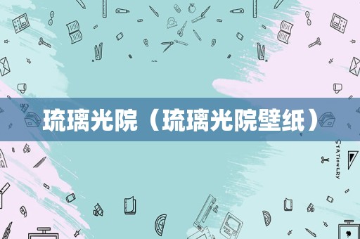琉璃光院（琉璃光院壁纸）