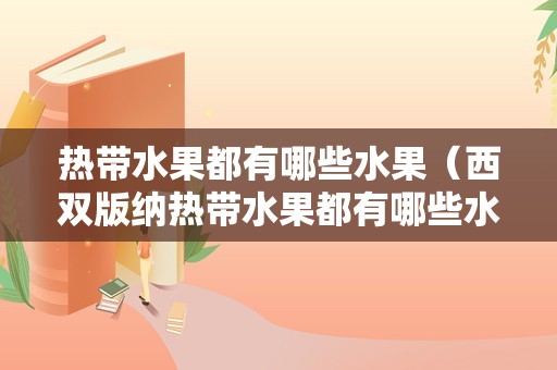 热带水果都有哪些水果（西双版纳热带水果都有哪些水果）