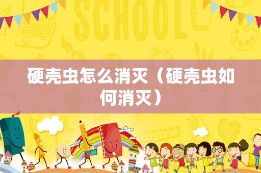 硬壳虫怎么消灭（硬壳虫如何消灭）