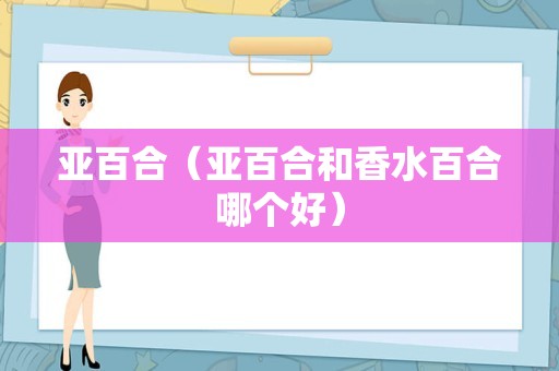 亚百合（亚百合和香水百合哪个好）