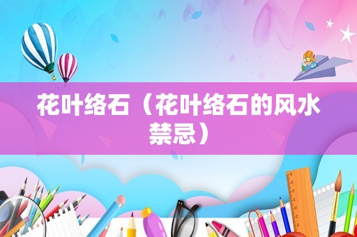花叶络石（花叶络石的风水禁忌）