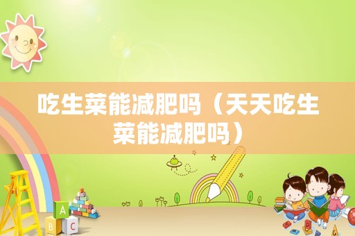 吃生菜能减肥吗（天天吃生菜能减肥吗）