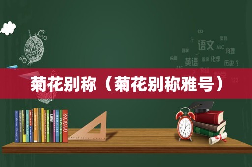 菊花别称（菊花别称雅号）