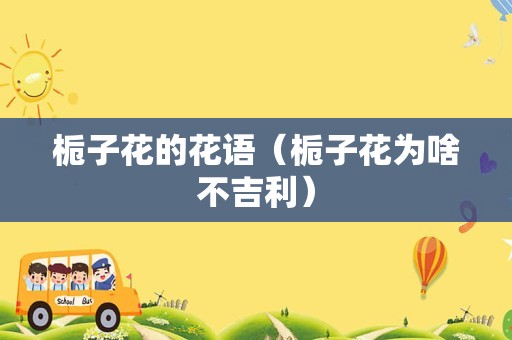 栀子花的花语（栀子花为啥不吉利）