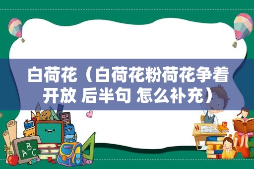 白荷花（白荷花粉荷花争着开放 后半句 怎么补充）