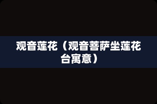 观音莲花（观音菩萨坐莲花台寓意）
