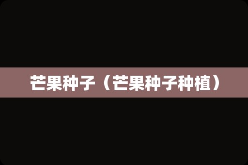 芒果种子（芒果种子种植）