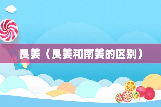 良姜（良姜和南姜的区别）