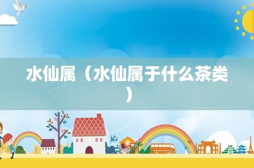 水仙属（水仙属于什么茶类）