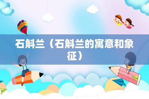 石斛兰（石斛兰的寓意和象征）