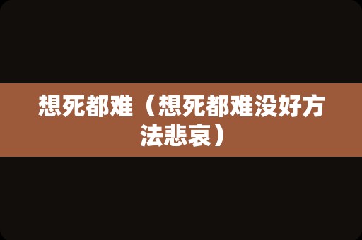 想死都难（想死都难没好方法悲哀）