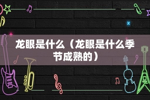 龙眼是什么（龙眼是什么季节成熟的）