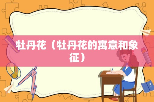 牡丹花（牡丹花的寓意和象征）