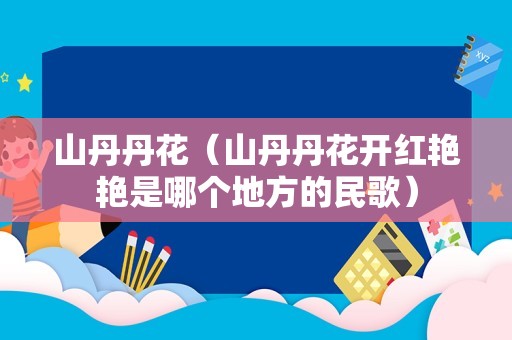 山丹丹花（山丹丹花开红艳艳是哪个地方的民歌）