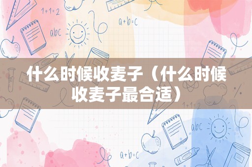 什么时候收麦子（什么时候收麦子最合适）