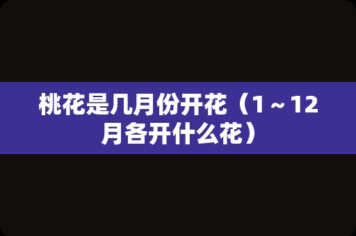 桃花是几月份开花（1～12月各开什么花）
