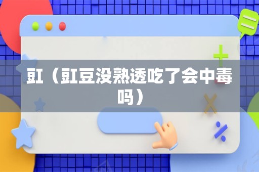 豇（豇豆没熟透吃了会中毒吗）