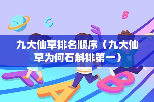 九大仙草排名顺序（九大仙草为何石斛排第一）
