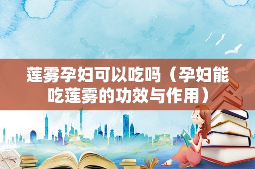 莲雾孕妇可以吃吗（孕妇能吃莲雾的功效与作用）