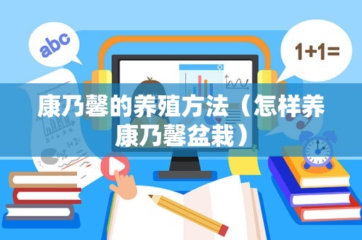 康乃馨的养殖方法（怎样养康乃馨盆栽）