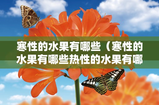 寒性的水果有哪些（寒性的水果有哪些热性的水果有哪些）