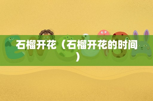 石榴开花（石榴开花的时间）