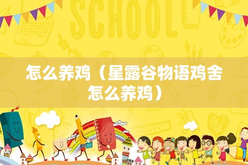 怎么养鸡（星露谷物语鸡舍怎么养鸡）