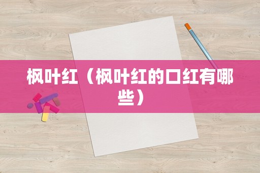 枫叶红（枫叶红的口红有哪些）