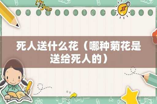 死人送什么花（哪种菊花是送给死人的）