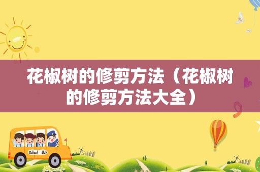 花椒树的修剪方法（花椒树的修剪方法大全）