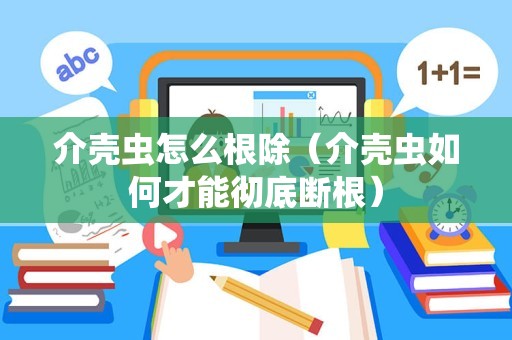 介壳虫怎么根除（介壳虫如何才能彻底断根）