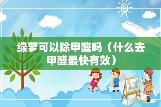 绿萝可以除甲醛吗（什么去甲醛最快有效）