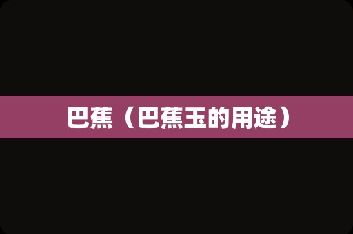 巴蕉（巴蕉玉的用途）