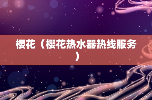 樱花（樱花热水器热线服务）