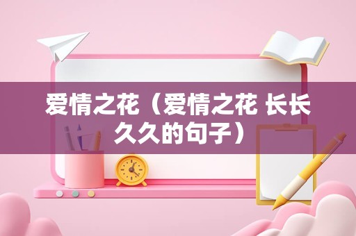 爱情之花（爱情之花 长长久久的句子）