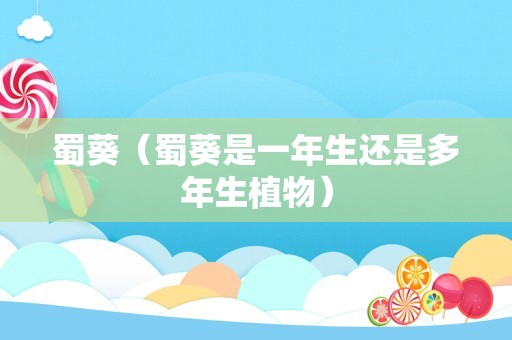 蜀葵（蜀葵是一年生还是多年生植物）
