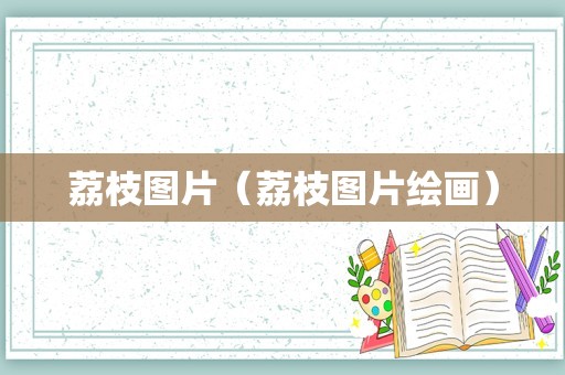 荔枝图片（荔枝图片绘画）