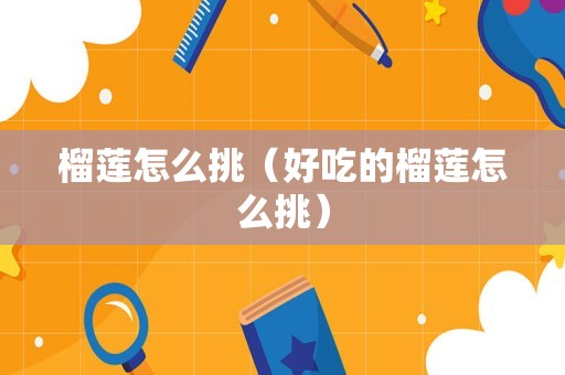 榴莲怎么挑（好吃的榴莲怎么挑）