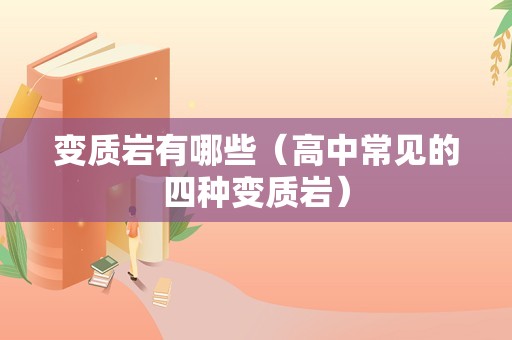 变质岩有哪些（高中常见的四种变质岩）