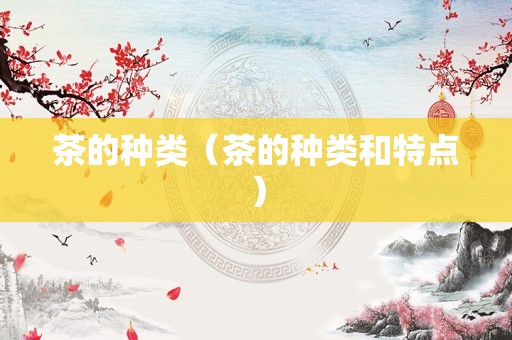 茶的种类（茶的种类和特点）