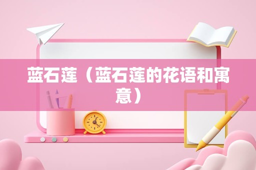 蓝石莲（蓝石莲的花语和寓意）