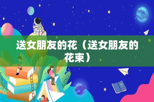 送女朋友的花（送女朋友的花束）