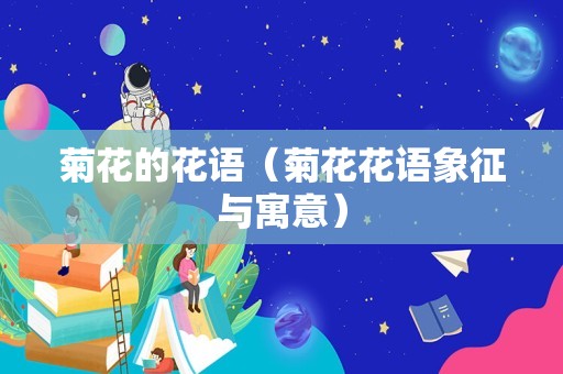 菊花的花语（菊花花语象征与寓意）