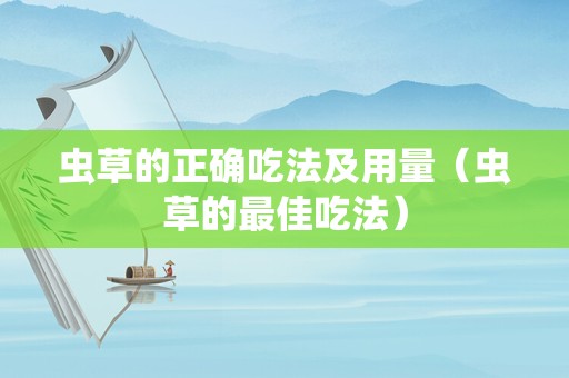 虫草的正确吃法及用量（虫草的最佳吃法）