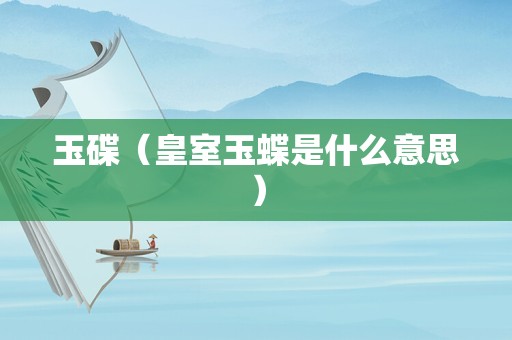 玉碟（皇室玉蝶是什么意思）