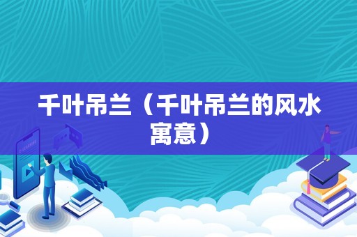 千叶吊兰（千叶吊兰的风水寓意）
