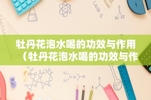 牡丹花泡水喝的功效与作用（牡丹花泡水喝的功效与作用禁忌）
